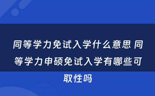 同等学力免试入学什么意思 同等学力申硕免试入学有哪些可取性吗