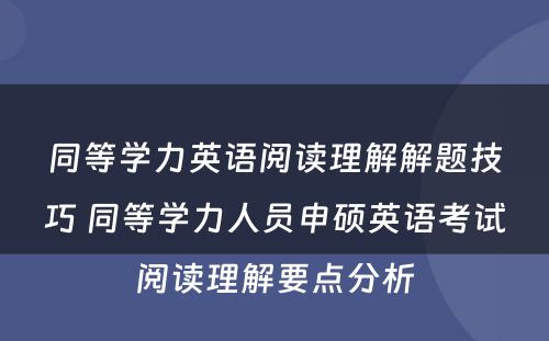 同等学力英语阅读理解解题技巧 同等学力人员申硕英语考试阅读理解要点分析