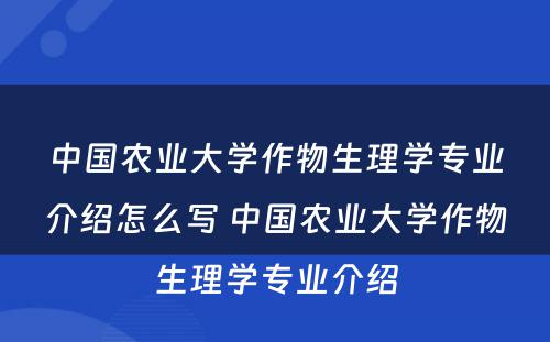 中国农业大学作物生理学专业介绍怎么写 中国农业大学作物生理学专业介绍