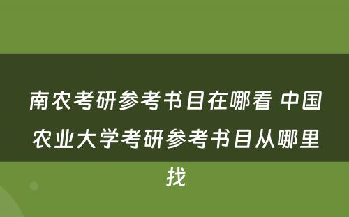 南农考研参考书目在哪看 中国农业大学考研参考书目从哪里找