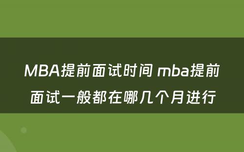 MBA提前面试时间 mba提前面试一般都在哪几个月进行