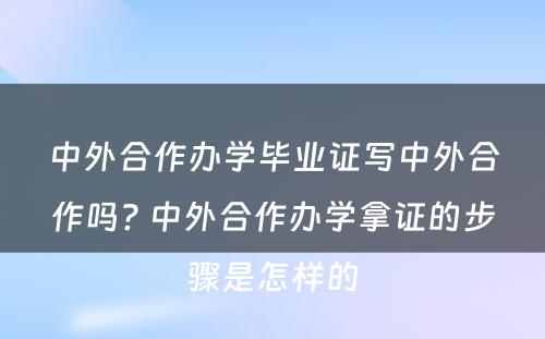 中外合作办学毕业证写中外合作吗? 中外合作办学拿证的步骤是怎样的