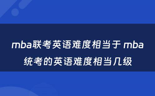 mba联考英语难度相当于 mba统考的英语难度相当几级