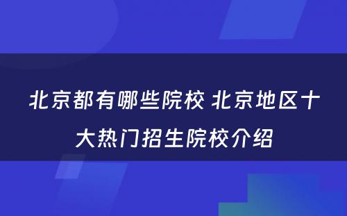 北京都有哪些院校 北京地区十大热门招生院校介绍