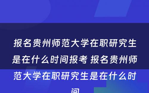 报名贵州师范大学在职研究生是在什么时间报考 报名贵州师范大学在职研究生是在什么时间