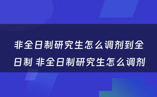 非全日制研究生怎么调剂到全日制 非全日制研究生怎么调剂