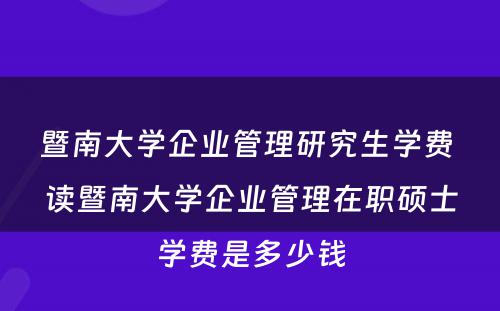 暨南大学企业管理研究生学费 读暨南大学企业管理在职硕士学费是多少钱