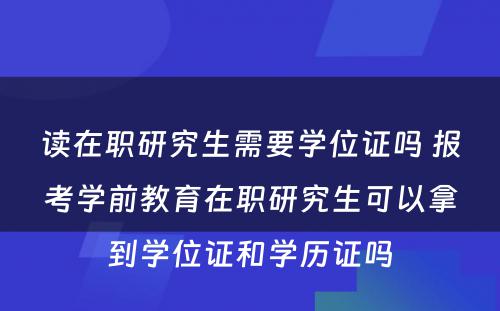 读在职研究生需要学位证吗 报考学前教育在职研究生可以拿到学位证和学历证吗