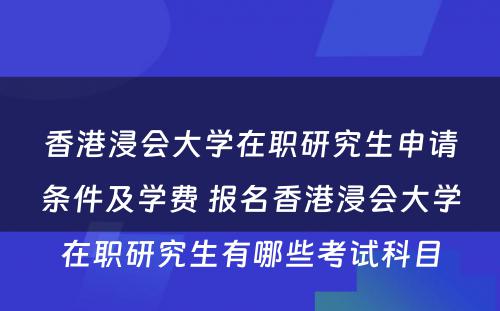 香港浸会大学在职研究生申请条件及学费 报名香港浸会大学在职研究生有哪些考试科目