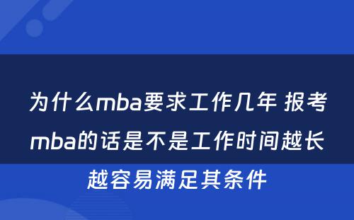 为什么mba要求工作几年 报考mba的话是不是工作时间越长越容易满足其条件