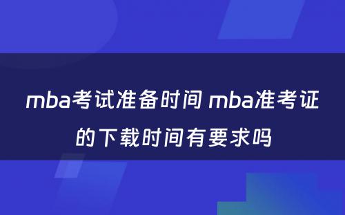 mba考试准备时间 mba准考证的下载时间有要求吗