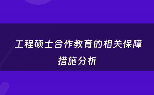  工程硕士合作教育的相关保障措施分析