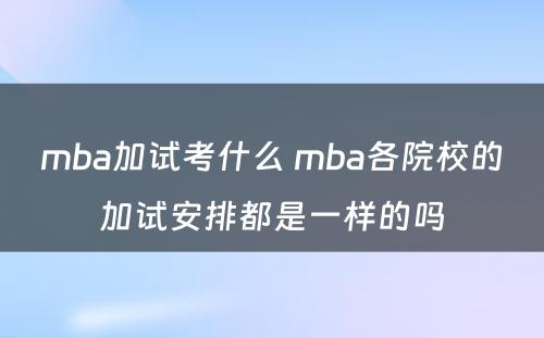 mba加试考什么 mba各院校的加试安排都是一样的吗