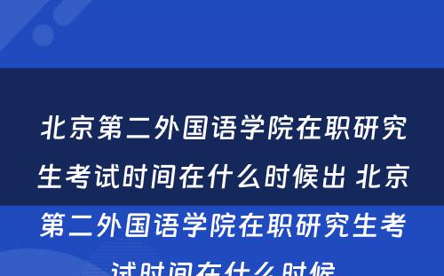 北京第二外国语学院在职研究生考试时间在什么时候出 北京第二外国语学院在职研究生考试时间在什么时候