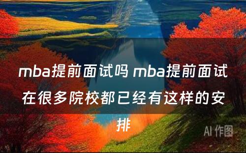 mba提前面试吗 mba提前面试在很多院校都已经有这样的安排