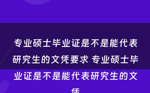 专业硕士毕业证是不是能代表研究生的文凭要求 专业硕士毕业证是不是能代表研究生的文凭