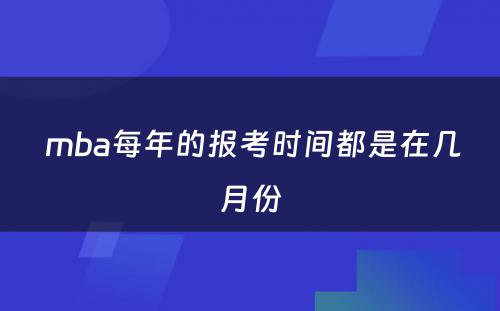  mba每年的报考时间都是在几月份