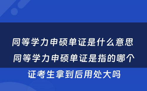 同等学力申硕单证是什么意思 同等学力申硕单证是指的哪个证考生拿到后用处大吗