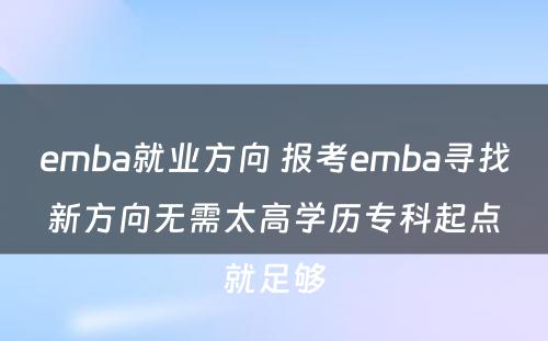 emba就业方向 报考emba寻找新方向无需太高学历专科起点就足够