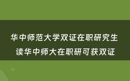 华中师范大学双证在职研究生 读华中师大在职研可获双证