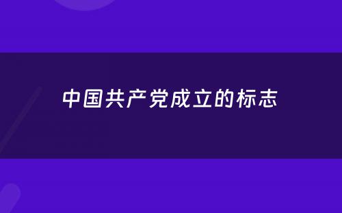 中国共产党成立的标志 