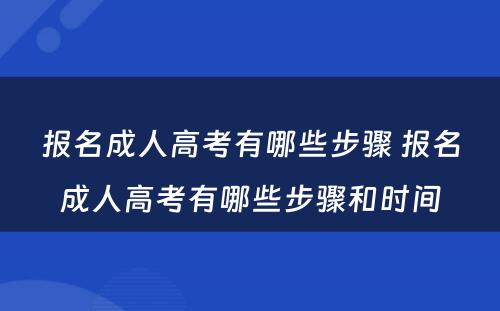 报名成人高考有哪些步骤 报名成人高考有哪些步骤和时间