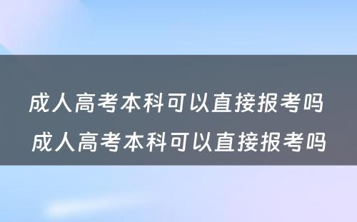 成人高考本科可以直接报考吗 成人高考本科可以直接报考吗