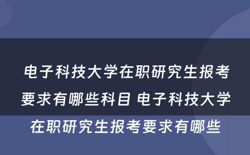 电子科技大学在职研究生报考要求有哪些科目 电子科技大学在职研究生报考要求有哪些