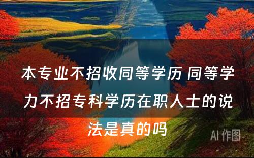 本专业不招收同等学历 同等学力不招专科学历在职人士的说法是真的吗