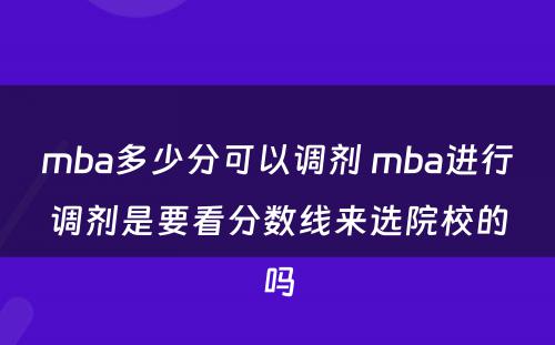 mba多少分可以调剂 mba进行调剂是要看分数线来选院校的吗