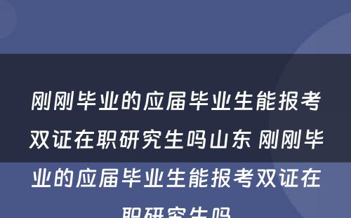 刚刚毕业的应届毕业生能报考双证在职研究生吗山东 刚刚毕业的应届毕业生能报考双证在职研究生吗