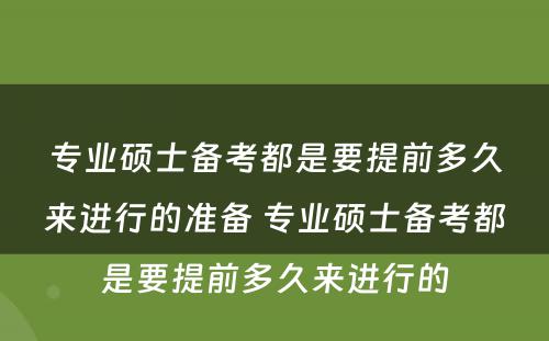 专业硕士备考都是要提前多久来进行的准备 专业硕士备考都是要提前多久来进行的