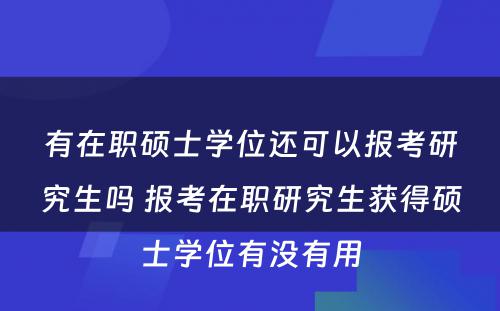 有在职硕士学位还可以报考研究生吗 报考在职研究生获得硕士学位有没有用