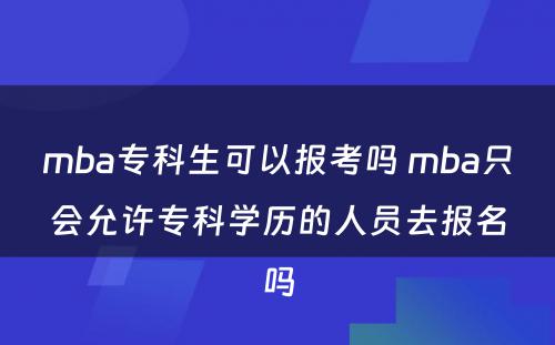 mba专科生可以报考吗 mba只会允许专科学历的人员去报名吗