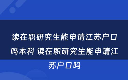 读在职研究生能申请江苏户口吗本科 读在职研究生能申请江苏户口吗