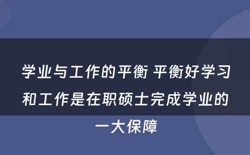 学业与工作的平衡 平衡好学习和工作是在职硕士完成学业的一大保障