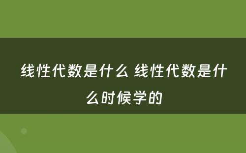 线性代数是什么 线性代数是什么时候学的