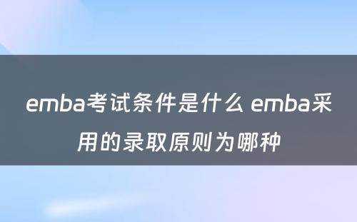 emba考试条件是什么 emba采用的录取原则为哪种