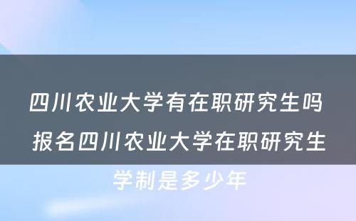 四川农业大学有在职研究生吗 报名四川农业大学在职研究生学制是多少年