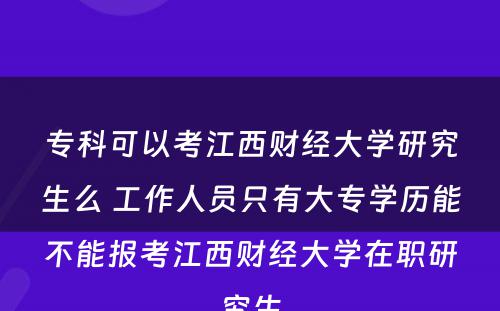 专科可以考江西财经大学研究生么 工作人员只有大专学历能不能报考江西财经大学在职研究生