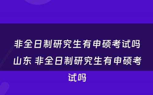 非全日制研究生有申硕考试吗山东 非全日制研究生有申硕考试吗