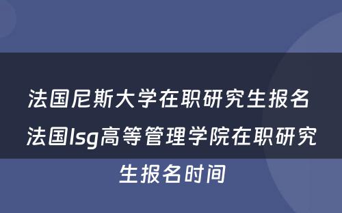 法国尼斯大学在职研究生报名 法国Isg高等管理学院在职研究生报名时间