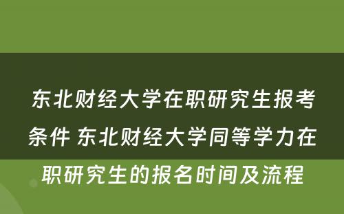 东北财经大学在职研究生报考条件 东北财经大学同等学力在职研究生的报名时间及流程