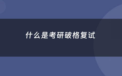 什么是考研破格复试 
