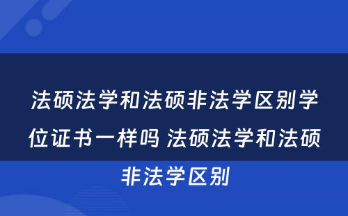 法硕法学和法硕非法学区别学位证书一样吗 法硕法学和法硕非法学区别