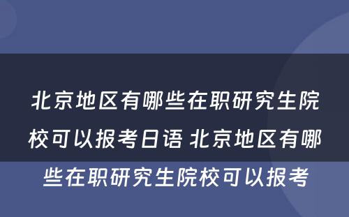 北京地区有哪些在职研究生院校可以报考日语 北京地区有哪些在职研究生院校可以报考