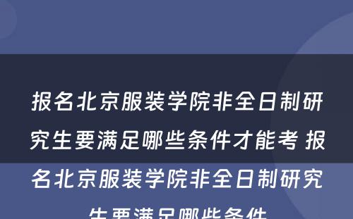 报名北京服装学院非全日制研究生要满足哪些条件才能考 报名北京服装学院非全日制研究生要满足哪些条件