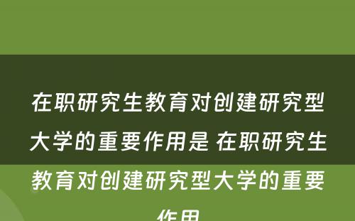 在职研究生教育对创建研究型大学的重要作用是 在职研究生教育对创建研究型大学的重要作用