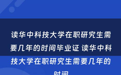 读华中科技大学在职研究生需要几年的时间毕业证 读华中科技大学在职研究生需要几年的时间