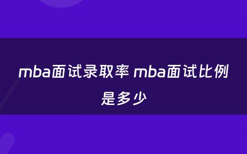 mba面试录取率 mba面试比例是多少